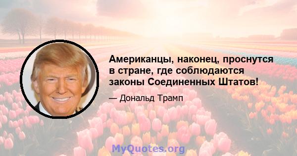 Американцы, наконец, проснутся в стране, где соблюдаются законы Соединенных Штатов!