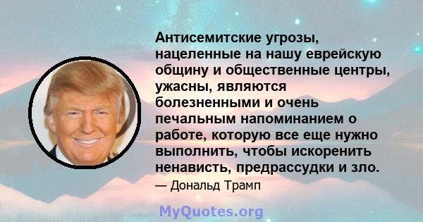 Антисемитские угрозы, нацеленные на нашу еврейскую общину и общественные центры, ужасны, являются болезненными и очень печальным напоминанием о работе, которую все еще нужно выполнить, чтобы искоренить ненависть,