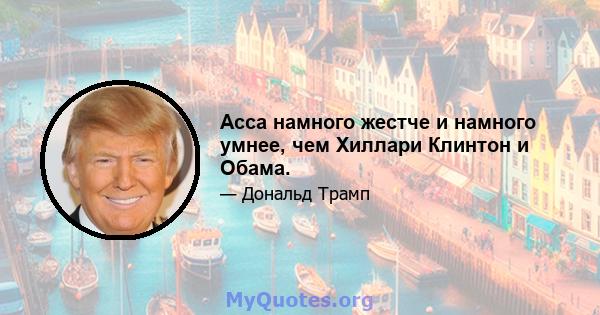 Асса намного жестче и намного умнее, чем Хиллари Клинтон и Обама.