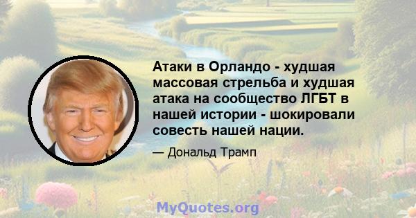 Атаки в Орландо - худшая массовая стрельба и худшая атака на сообщество ЛГБТ в нашей истории - шокировали совесть нашей нации.