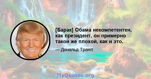 [Барак] Обама некомпетентен, как президент, он примерно такой же плохой, как и это.