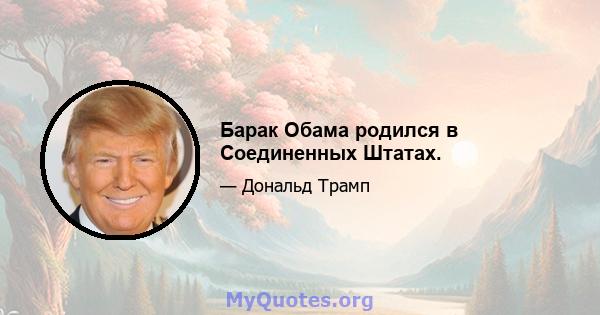 Барак Обама родился в Соединенных Штатах.