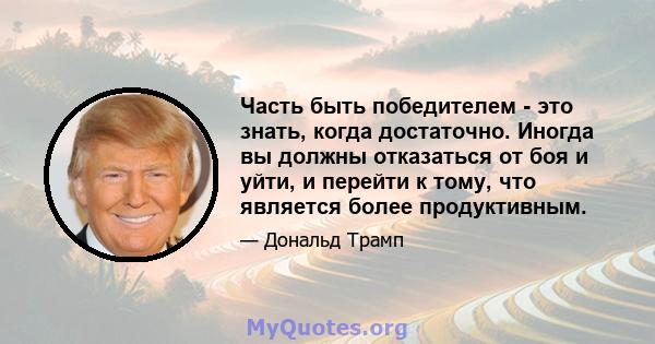 Часть быть победителем - это знать, когда достаточно. Иногда вы должны отказаться от боя и уйти, и перейти к тому, что является более продуктивным.