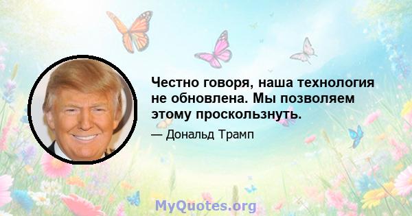 Честно говоря, наша технология не обновлена. Мы позволяем этому проскользнуть.