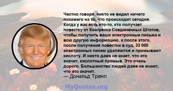 Честно говоря, никто не видел ничего похожего на то, что происходит сегодня. Когда у вас есть кто-то, кто получает повестку от Конгресса Соединенных Штатов, чтобы получить ваши электронные письма и всю другую