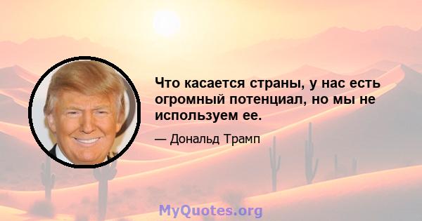 Что касается страны, у нас есть огромный потенциал, но мы не используем ее.