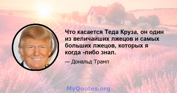 Что касается Теда Круза, он один из величайших лжецов и самых больших лжецов, которых я когда -либо знал.