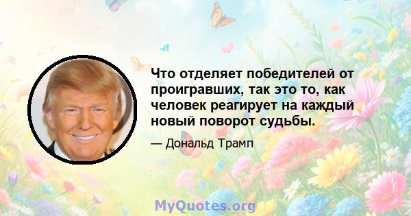 Что отделяет победителей от проигравших, так это то, как человек реагирует на каждый новый поворот судьбы.