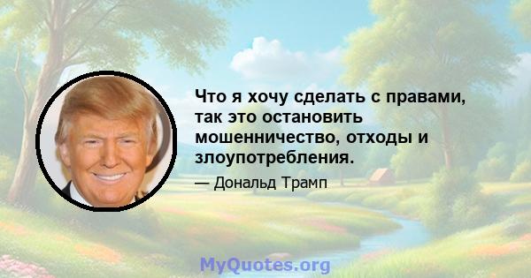 Что я хочу сделать с правами, так это остановить мошенничество, отходы и злоупотребления.