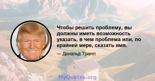 Чтобы решить проблему, вы должны иметь возможность указать, в чем проблема или, по крайней мере, сказать имя.