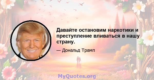 Давайте остановим наркотики и преступление вливаться в нашу страну.