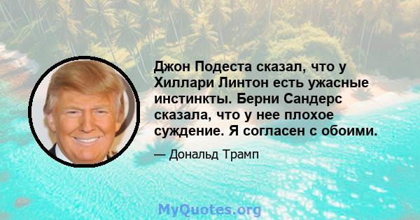 Джон Подеста сказал, что у Хиллари Линтон есть ужасные инстинкты. Берни Сандерс сказала, что у нее плохое суждение. Я согласен с обоими.