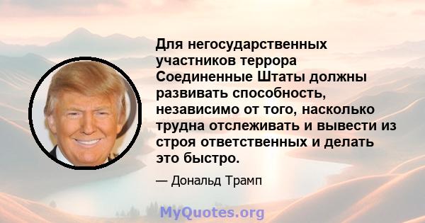 Для негосударственных участников террора Соединенные Штаты должны развивать способность, независимо от того, насколько трудна отслеживать и вывести из строя ответственных и делать это быстро.