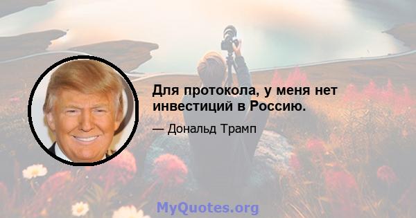 Для протокола, у меня нет инвестиций в Россию.