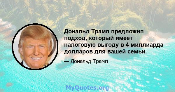 Дональд Трамп предложил подход, который имеет налоговую выгоду в 4 миллиарда долларов для вашей семьи.