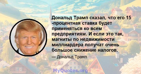 Дональд Трамп сказал, что его 15 -процентная ставка будет применяться ко всем предприятиям. И если это так, магниты по недвижимости миллиардера получат очень большое снижение налогов.