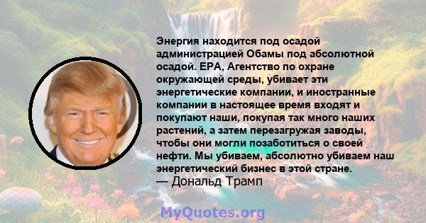 Энергия находится под осадой администрацией Обамы под абсолютной осадой. EPA, Агентство по охране окружающей среды, убивает эти энергетические компании, и иностранные компании в настоящее время входят и покупают наши,