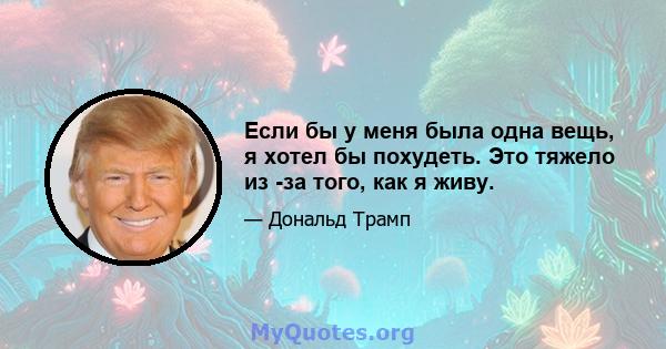 Если бы у меня была одна вещь, я хотел бы похудеть. Это тяжело из -за того, как я живу.