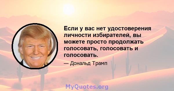 Если у вас нет удостоверения личности избирателей, вы можете просто продолжать голосовать, голосовать и голосовать.