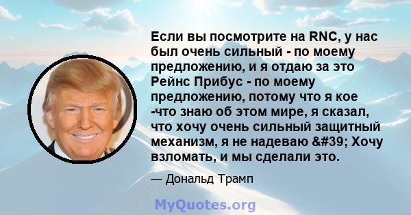 Если вы посмотрите на RNC, у нас был очень сильный - по моему предложению, и я отдаю за это Рейнс Прибус - по моему предложению, потому что я кое -что знаю об этом мире, я сказал, что хочу очень сильный защитный