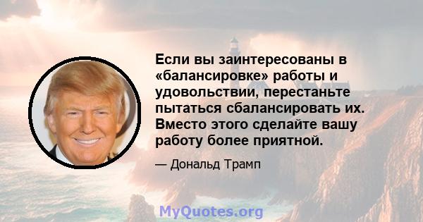 Если вы заинтересованы в «балансировке» работы и удовольствии, перестаньте пытаться сбалансировать их. Вместо этого сделайте вашу работу более приятной.