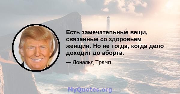 Есть замечательные вещи, связанные со здоровьем женщин. Но не тогда, когда дело доходит до аборта.