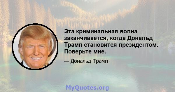 Эта криминальная волна заканчивается, когда Дональд Трамп становится президентом. Поверьте мне.