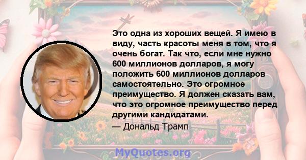 Это одна из хороших вещей. Я имею в виду, часть красоты меня в том, что я очень богат. Так что, если мне нужно 600 миллионов долларов, я могу положить 600 миллионов долларов самостоятельно. Это огромное преимущество. Я