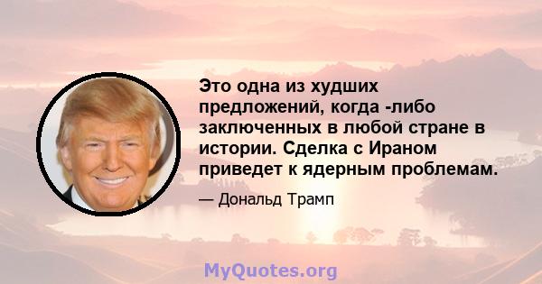 Это одна из худших предложений, когда -либо заключенных в любой стране в истории. Сделка с Ираном приведет к ядерным проблемам.