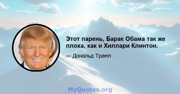 Этот парень, Барак Обама так же плоха, как и Хиллари Клинтон.