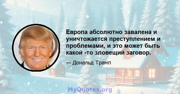 Европа абсолютно завалена и уничтожается преступлением и проблемами, и это может быть какой -то зловещий заговор.