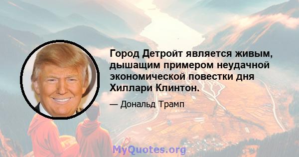 Город Детройт является живым, дышащим примером неудачной экономической повестки дня Хиллари Клинтон.