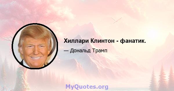 Хиллари Клинтон - фанатик.