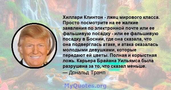 Хиллари Клинтон - лжец мирового класса. Просто посмотрите на ее жалкие заявления по электронной почте или ее фальшивую посадку - или ее фальшивую посадку в Боснии, где она сказала, что она подверглась атаке, и атака