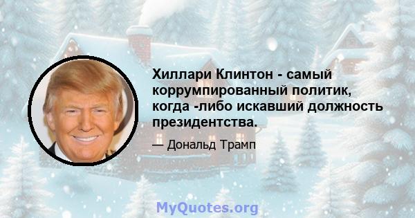 Хиллари Клинтон - самый коррумпированный политик, когда -либо искавший должность президентства.