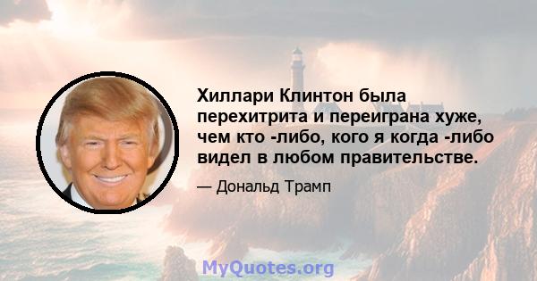 Хиллари Клинтон была перехитрита и переиграна хуже, чем кто -либо, кого я когда -либо видел в любом правительстве.