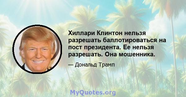 Хиллари Клинтон нельзя разрешать баллотироваться на пост президента. Ее нельзя разрешать. Она мошенника.