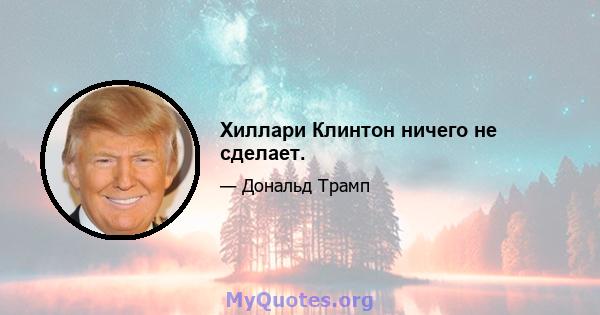 Хиллари Клинтон ничего не сделает.