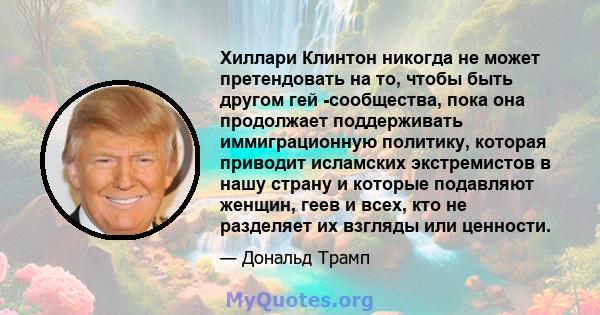 Хиллари Клинтон никогда не может претендовать на то, чтобы быть другом гей -сообщества, пока она продолжает поддерживать иммиграционную политику, которая приводит исламских экстремистов в нашу страну и которые подавляют 