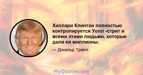 Хиллари Клинтон полностью контролируется Уолл -стрит и всеми этими людьми, которые дали ей миллионы.