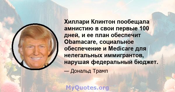 Хиллари Клинтон пообещала амнистию в свои первые 100 дней, и ее план обеспечит Obamacare, социальное обеспечение и Medicare для нелегальных иммигрантов, нарушая федеральный бюджет.