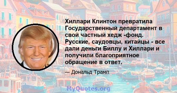 Хиллари Клинтон превратила Государственный департамент в свой частный хедж -фонд. Русские, саудовцы, китайцы - все дали деньги Биллу и Хиллари и получили благоприятное обращение в ответ.