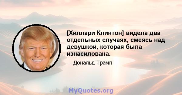 [Хиллари Клинтон] видела два отдельных случаях, смеясь над девушкой, которая была изнасилована.