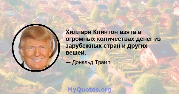 Хиллари Клинтон взята в огромных количествах денег из зарубежных стран и других вещей.