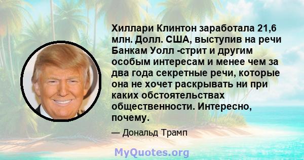 Хиллари Клинтон заработала 21,6 млн. Долл. США, выступив на речи Банкам Уолл -стрит и другим особым интересам и менее чем за два года секретные речи, которые она не хочет раскрывать ни при каких обстоятельствах