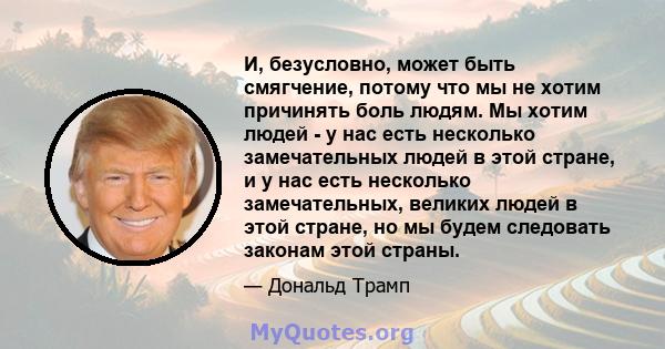 И, безусловно, может быть смягчение, потому что мы не хотим причинять боль людям. Мы хотим людей - у нас есть несколько замечательных людей в этой стране, и у нас есть несколько замечательных, великих людей в этой