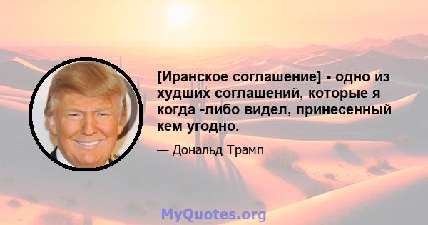 [Иранское соглашение] - одно из худших соглашений, которые я когда -либо видел, принесенный кем угодно.