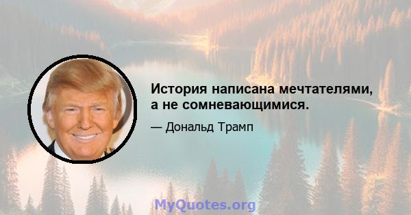 История написана мечтателями, а не сомневающимися.