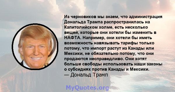 Из черновиков мы знаем, что администрация Дональда Трампа распространилась на Капитолийском холме, есть несколько вещей, которые они хотели бы изменить в НАФТА. Например, они хотели бы иметь возможность навязывать