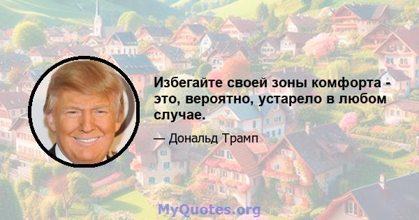 Избегайте своей зоны комфорта - это, вероятно, устарело в любом случае.